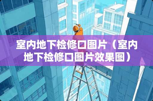 室内**检修口图片（室内**检修口图片效果图）