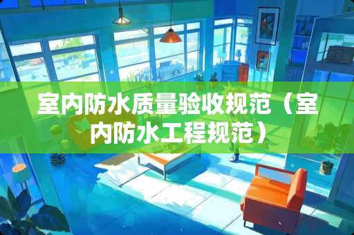 室内防水质量验收规范（室内防水工程规范）