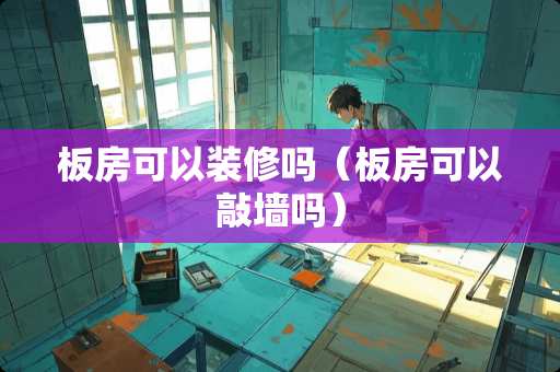 板房可以装修吗（板房可以敲墙吗）