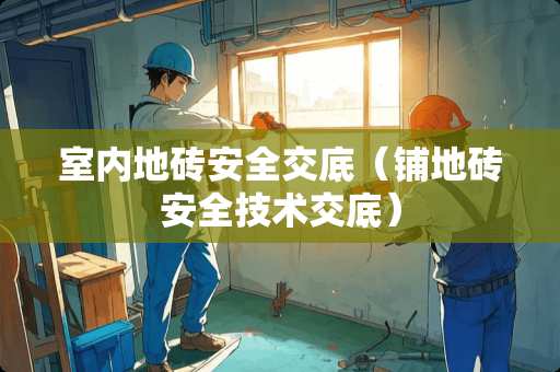 室内地砖安全交底（铺地砖安全技术交底）
