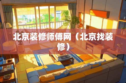 北京装修师傅网（北京找装修）