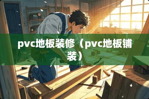 pvc地板装修（pvc地板铺装）