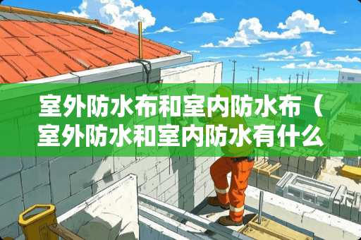 室外防水布和室内防水布（室外防水和室内防水有什么区别）