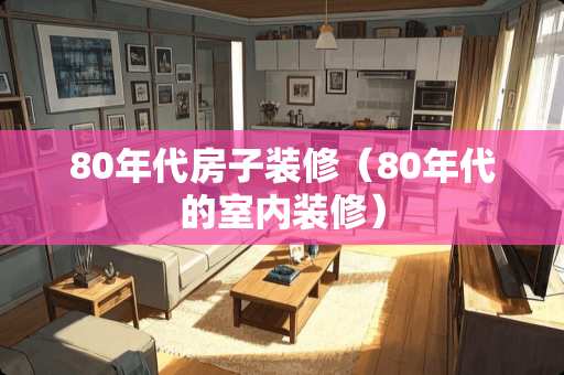 80年代房子装修（80年代的室内装修）