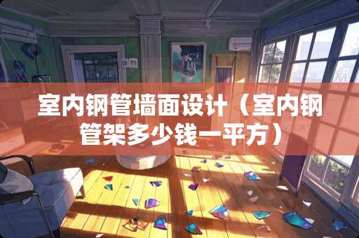 室内钢管墙面设计（室内钢管架多少钱一平方）