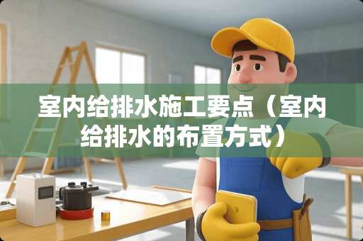 室内给排水施工要点（室内给排水的布置方式）