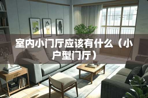 室内小门厅应该有什么（小户型门厅）