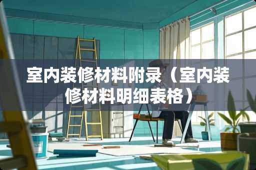 室内装修材料附录（室内装修材料明细表格）