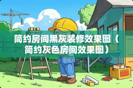 简约房间黑灰装修效果图（简约灰色房间效果图）