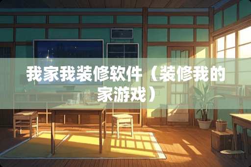 我家我装修软件（装修我的家游戏）