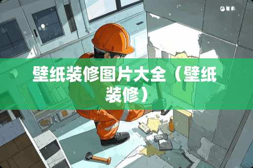 壁纸装修图片大全（壁纸 装修）