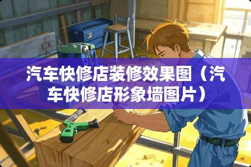 汽车快修店装修效果图（汽车快修店形象墙图片）