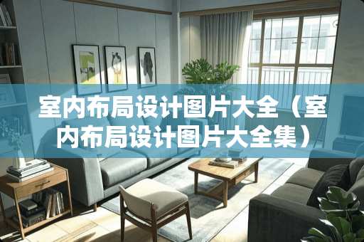 室内布局设计图片大全（室内布局设计图片大全集）