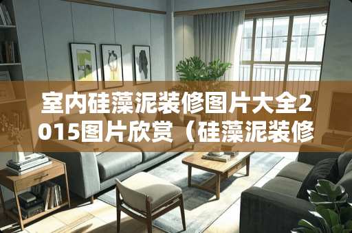 室内硅藻泥装修图片大全2015图片欣赏（硅藻泥装修效果图多少钱）