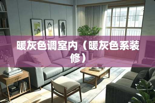 暖灰色调室内（暖灰色系装修）