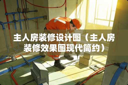 主人房装修设计图（主人房装修效果图现代简约）