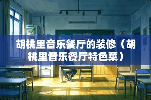 胡桃里音乐餐厅的装修（胡桃里音乐餐厅特色菜）