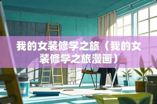 我的女装修学之旅（我的女装修学之旅漫画）