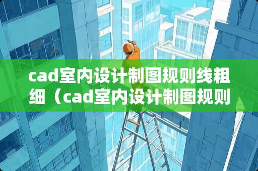 cad室内设计制图规则线粗细（cad室内设计制图规则线粗细不一样）