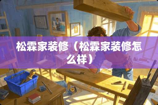 松霖家装修（松霖家装修怎么样）