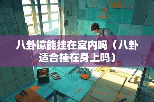 八卦镱能挂在室内吗（八卦适合挂在身上吗）