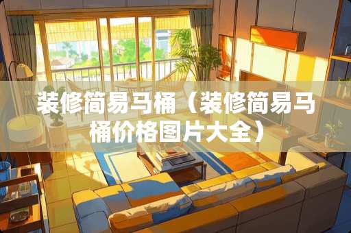 装修简易马桶（装修简易马桶价格图片大全）