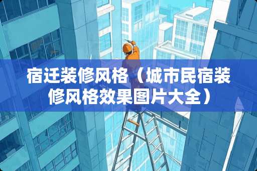 宿迁装修风格（城市民宿装修风格效果图片大全）