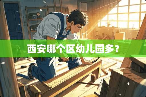 西安哪个区幼儿园多？