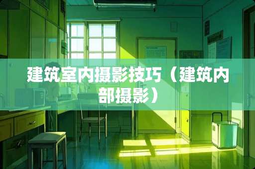 建筑室内摄影技巧（建筑内部摄影）