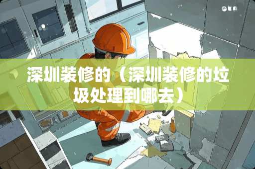 深圳装修的（深圳装修的垃圾处理到哪去）