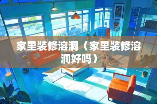 家里装修溶洞（家里装修溶洞好吗）