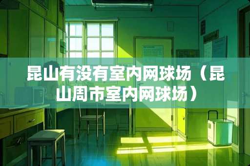 昆山有没有室内网球场（昆山周市室内网球场）