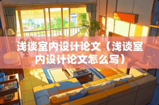 浅谈室内设计论文（浅谈室内设计论文怎么写）