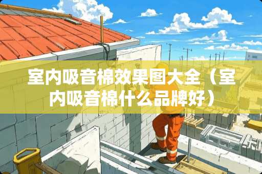 室内吸音棉效果图大全（室内吸音棉什么品牌好）