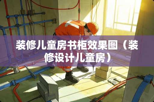 装修儿童房书柜效果图（装修设计儿童房）