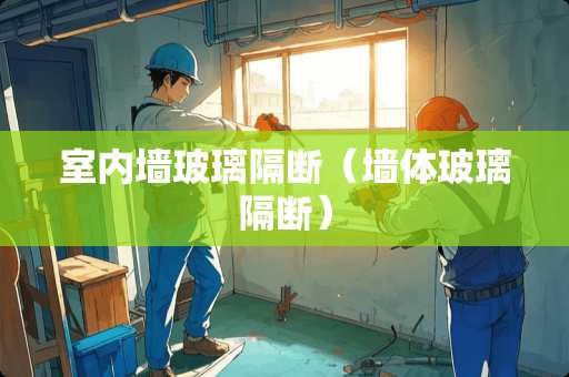 室内墙玻璃隔断（墙体玻璃隔断）