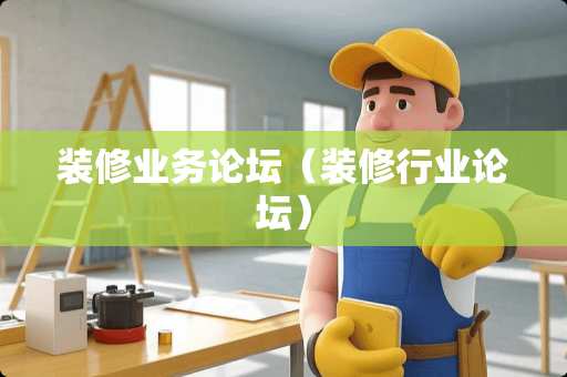 装修业务论坛（装修行业论坛）