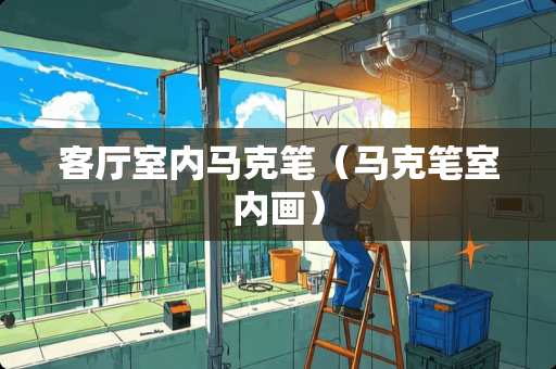 客厅室内马克笔（马克笔室内画）