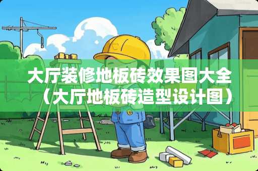 大厅装修地板砖效果图大全（大厅地板砖造型设计图）