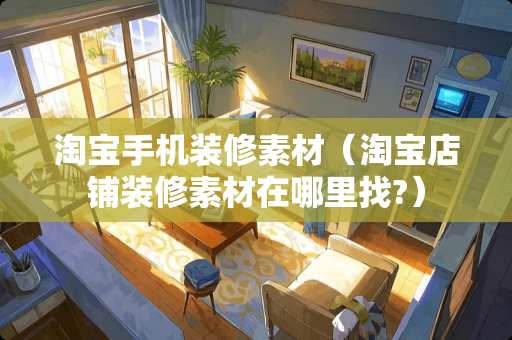 淘宝手机装修素材（淘宝店铺装修素材在哪里找?）