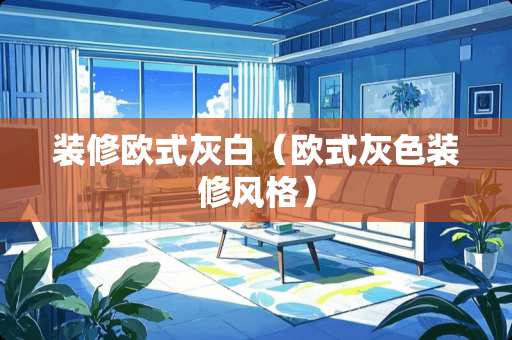 装修欧式灰白（欧式灰色装修风格）