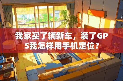 我家买了辆新车，装了GPS我怎样用手***？