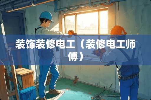 装饰装修电工（装修电工师傅）