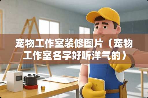宠物工作室装修图片（宠物工作室名字好听洋气的）