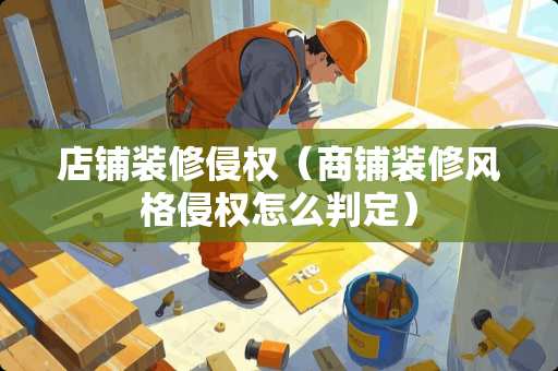 店铺装修侵权（商铺装修风格侵权怎么判定）