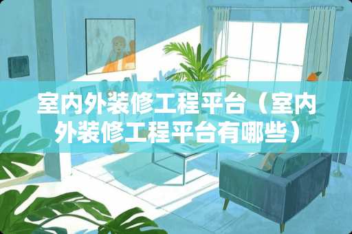 室内外装修工程平台（室内外装修工程平台有哪些）