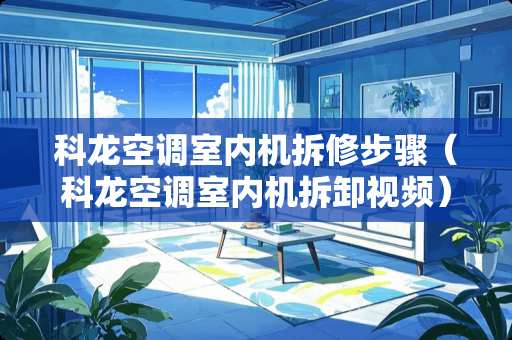 科龙空调室内机拆修步骤（科龙空调室内机拆卸视频）