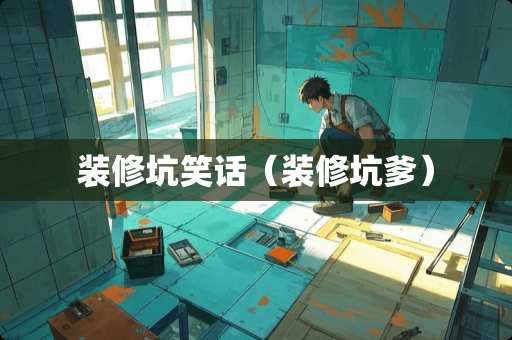 装修坑笑话（装修坑爹）