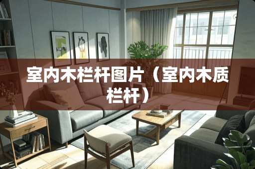 室内木栏杆图片（室内木质栏杆）