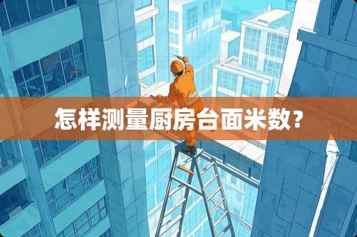 怎样测量厨房台面米数？